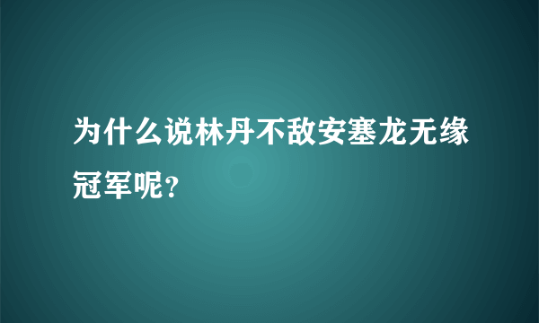 为什么说林丹不敌安塞龙无缘冠军呢？