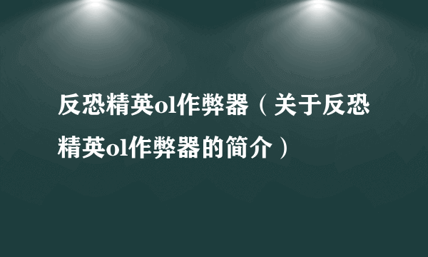 反恐精英ol作弊器（关于反恐精英ol作弊器的简介）