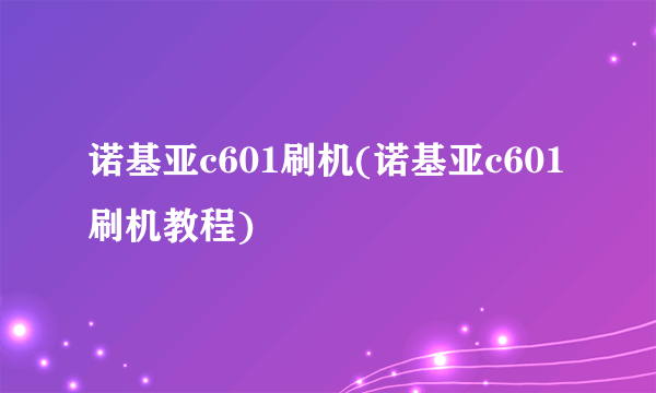 诺基亚c601刷机(诺基亚c601刷机教程)