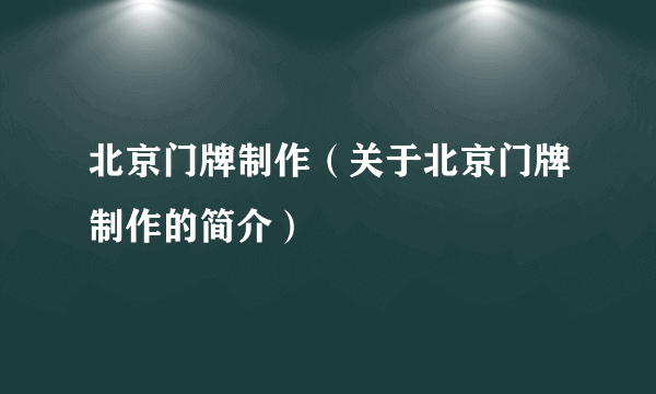 北京门牌制作（关于北京门牌制作的简介）