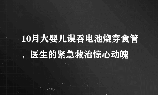 10月大婴儿误吞电池烧穿食管，医生的紧急救治惊心动魄