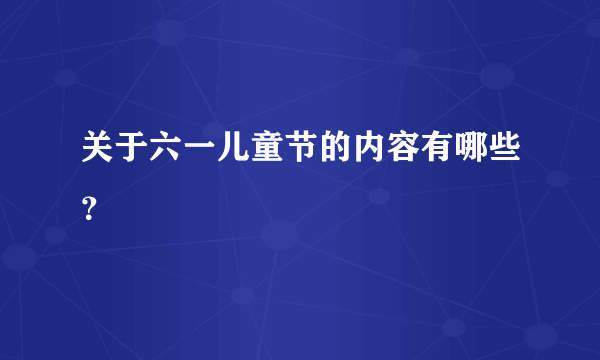 关于六一儿童节的内容有哪些？