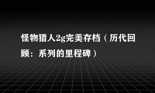 怪物猎人2g完美存档（历代回顾：系列的里程碑）