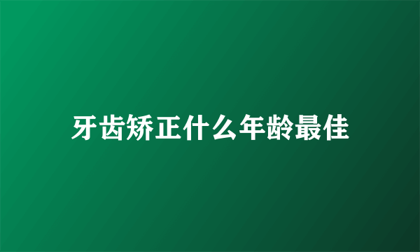 牙齿矫正什么年龄最佳