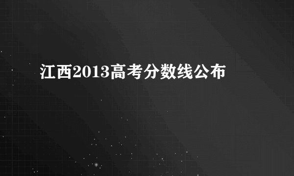 江西2013高考分数线公布