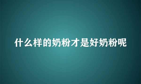 什么样的奶粉才是好奶粉呢