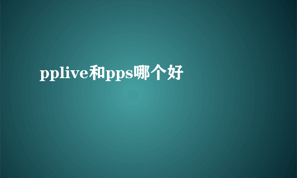 pplive和pps哪个好