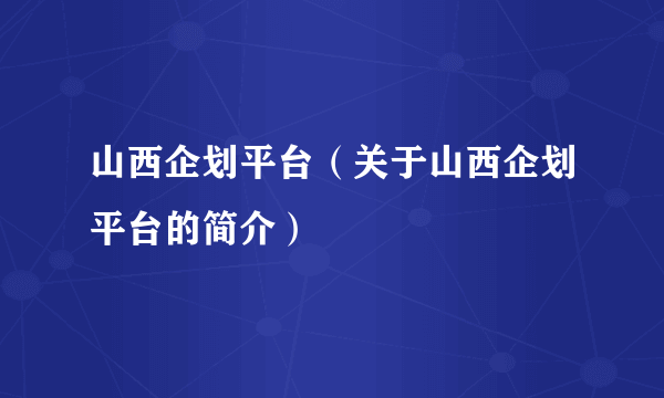 山西企划平台（关于山西企划平台的简介）