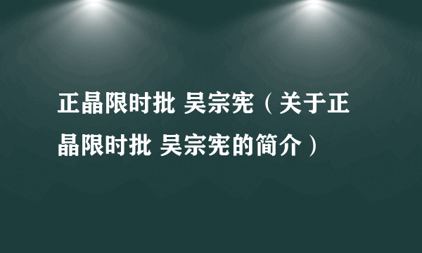 正晶限时批 吴宗宪（关于正晶限时批 吴宗宪的简介）