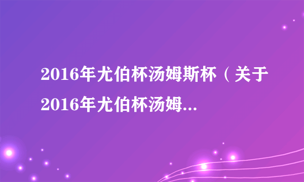 2016年尤伯杯汤姆斯杯（关于2016年尤伯杯汤姆斯杯的简介）