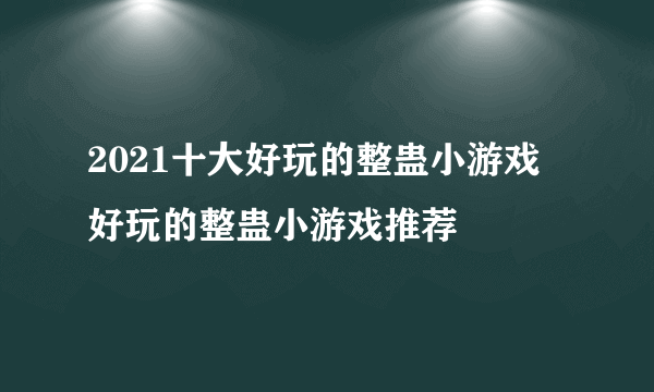 2021十大好玩的整蛊小游戏 好玩的整蛊小游戏推荐