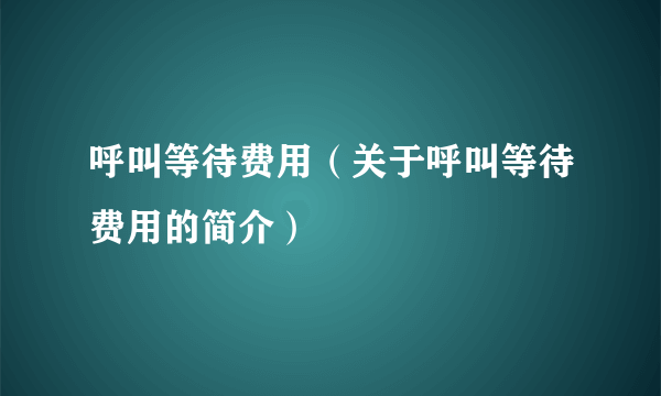 呼叫等待费用（关于呼叫等待费用的简介）