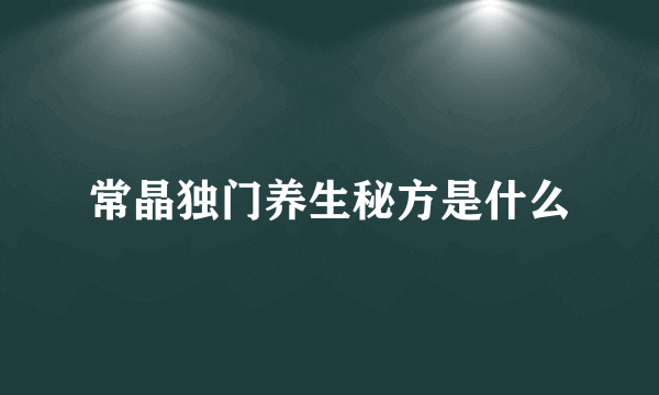 常晶独门养生秘方是什么