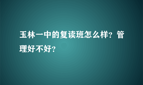 玉林一中的复读班怎么样？管理好不好？