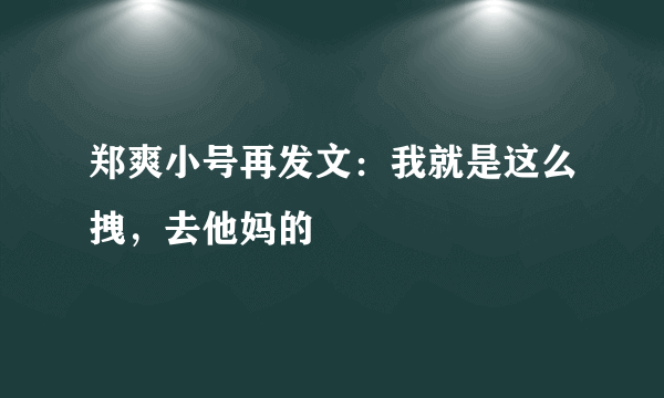 郑爽小号再发文：我就是这么拽，去他妈的