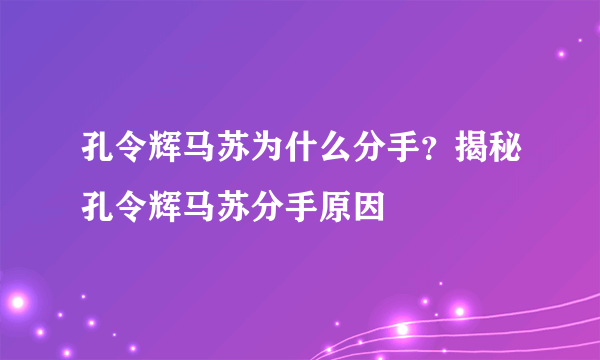 孔令辉马苏为什么分手？揭秘孔令辉马苏分手原因