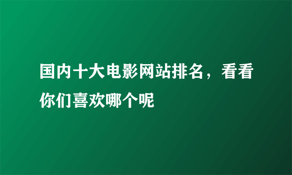 国内十大电影网站排名，看看你们喜欢哪个呢