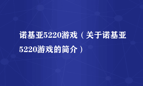 诺基亚5220游戏（关于诺基亚5220游戏的简介）