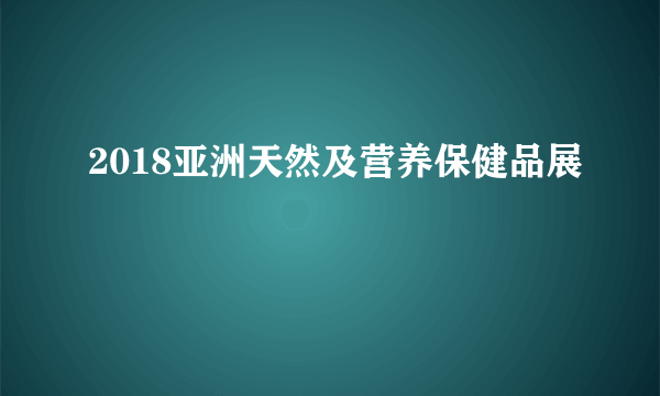 2018亚洲天然及营养保健品展