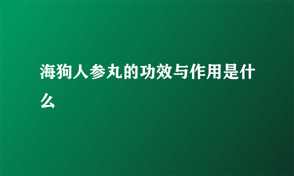 海狗人参丸的功效与作用是什么