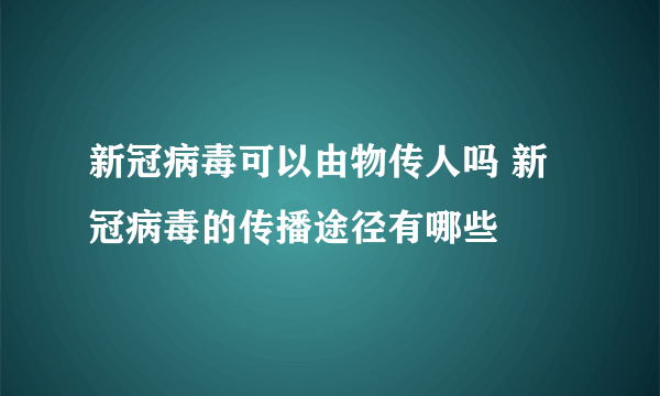 新冠病毒可以由物传人吗 新冠病毒的传播途径有哪些