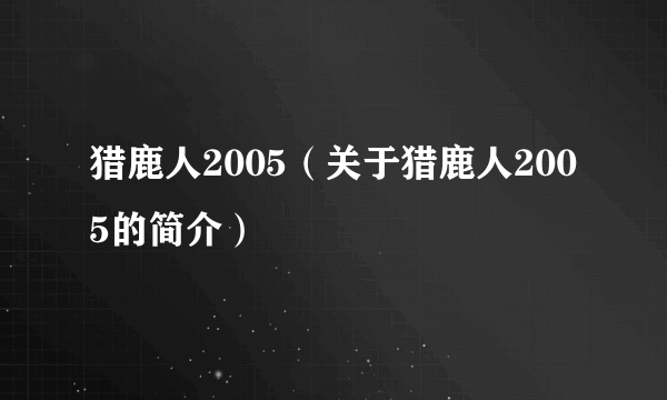 猎鹿人2005（关于猎鹿人2005的简介）