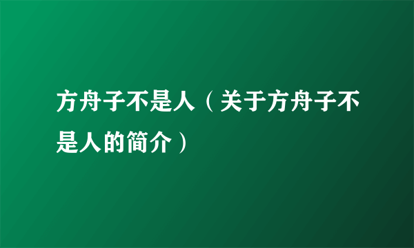 方舟子不是人（关于方舟子不是人的简介）