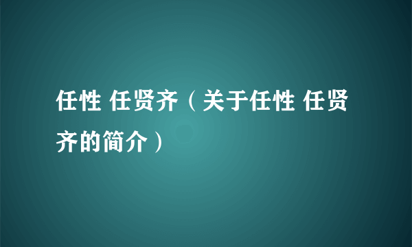 任性 任贤齐（关于任性 任贤齐的简介）