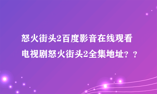 怒火街头2百度影音在线观看 电视剧怒火街头2全集地址？？