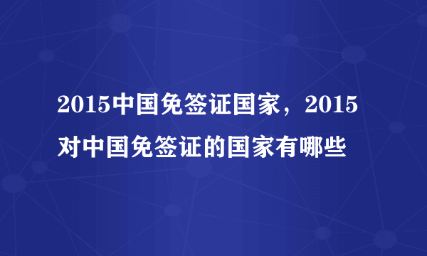 2015中国免签证国家，2015对中国免签证的国家有哪些