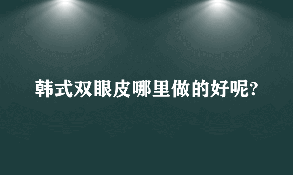 韩式双眼皮哪里做的好呢?