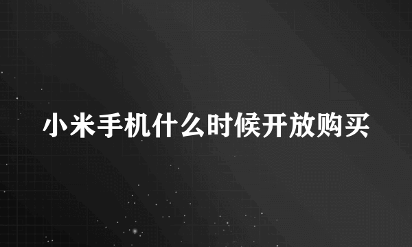 小米手机什么时候开放购买