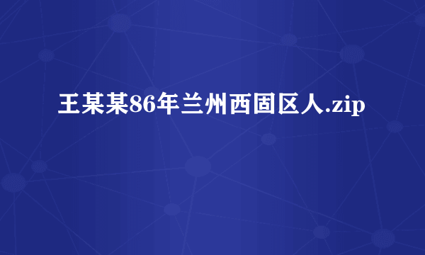 王某某86年兰州西固区人.zip