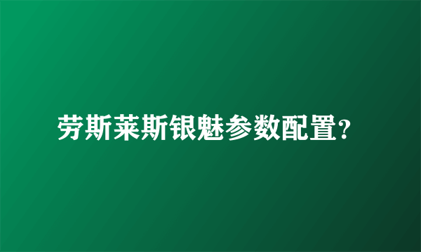 劳斯莱斯银魅参数配置？