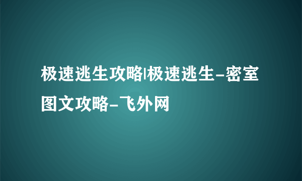 极速逃生攻略|极速逃生-密室图文攻略-飞外网