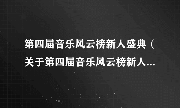 第四届音乐风云榜新人盛典（关于第四届音乐风云榜新人盛典的简介）