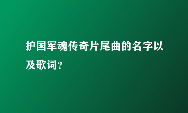 护国军魂传奇片尾曲的名字以及歌词？