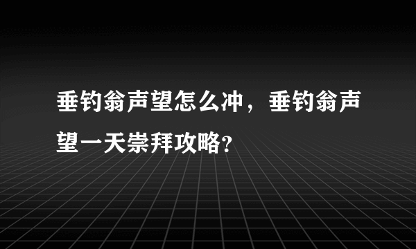 垂钓翁声望怎么冲，垂钓翁声望一天崇拜攻略？