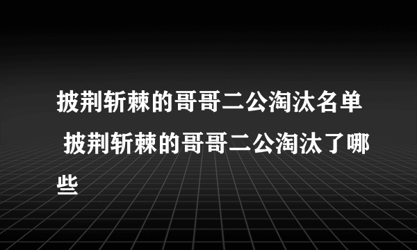 披荆斩棘的哥哥二公淘汰名单 披荆斩棘的哥哥二公淘汰了哪些