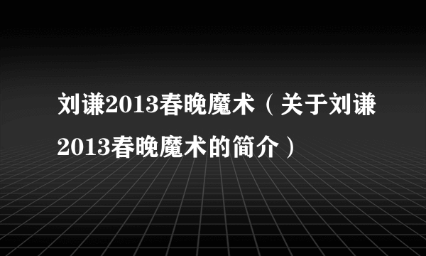 刘谦2013春晚魔术（关于刘谦2013春晚魔术的简介）