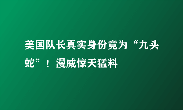 美国队长真实身份竟为“九头蛇”！漫威惊天猛料