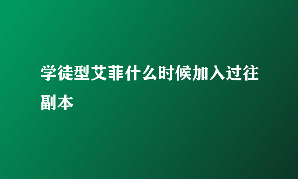 学徒型艾菲什么时候加入过往副本