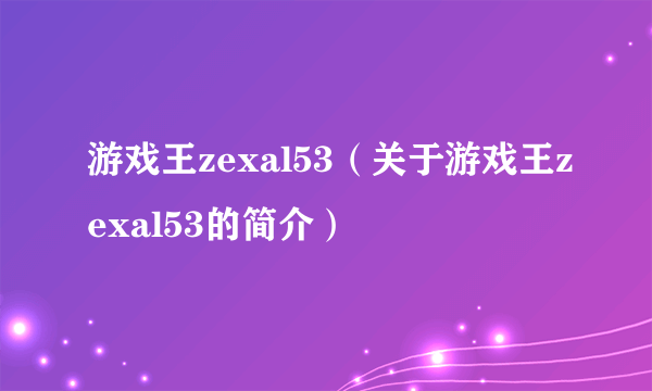 游戏王zexal53（关于游戏王zexal53的简介）