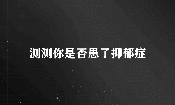 测测你是否患了抑郁症