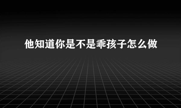 他知道你是不是乖孩子怎么做