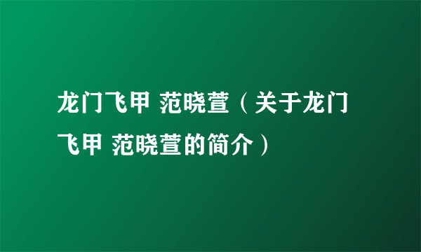 龙门飞甲 范晓萱（关于龙门飞甲 范晓萱的简介）