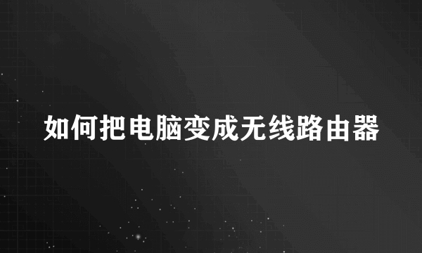 如何把电脑变成无线路由器