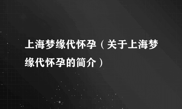 上海梦缘代怀孕（关于上海梦缘代怀孕的简介）