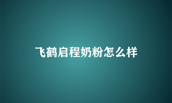 飞鹤启程奶粉怎么样