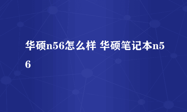 华硕n56怎么样 华硕笔记本n56